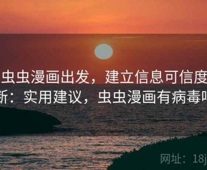 从虫虫漫画出发，建立信息可信度判断：实用建议，虫虫漫画有病毒吗