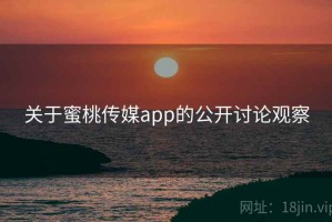 关于蜜桃传媒app的公开讨论观察