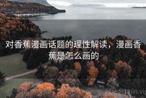 对香蕉漫画话题的理性解读，漫画香蕉是怎么画的