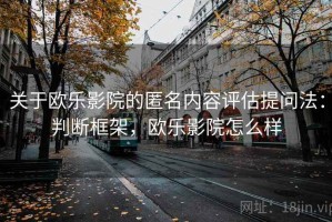 关于欧乐影院的匿名内容评估提问法：判断框架，欧乐影院怎么样