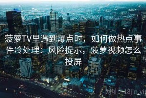 菠萝TV里遇到爆点时，如何做热点事件冷处理：风险提示，菠萝视频怎么投屏