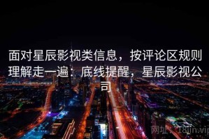 面对星辰影视类信息，按评论区规则理解走一遍：底线提醒，星辰影视公司