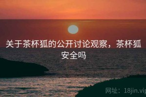 关于茶杯狐的公开讨论观察，茶杯狐安全吗