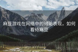 麻豆游戏在网络中的讨论表现，如何看待麻豆