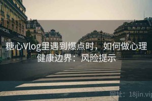 糖心Vlog里遇到爆点时，如何做心理健康边界：风险提示