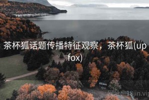 茶杯狐话题传播特征观察，茶杯狐(upfox)