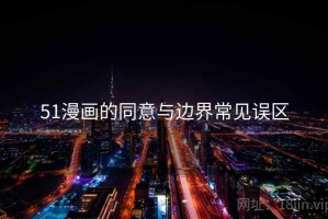 51漫画的同意与边界常见误区
