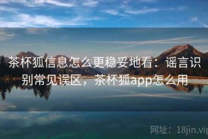 茶杯狐信息怎么更稳妥地看：谣言识别常见误区，茶杯狐app怎么用