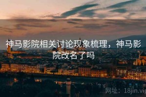 神马影院相关讨论现象梳理，神马影院改名了吗