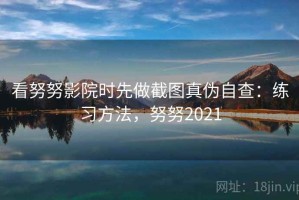 看努努影院时先做截图真伪自查：练习方法，努努2021