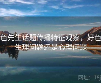 好色先生话题传播特征观察，好色是生理问题还是心理问题