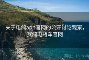 关于电鸽app官网的公开讨论观察，赛鸽电瓶车官网