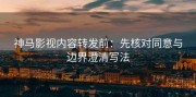 神马影视内容转发前：先核对同意与边界澄清写法