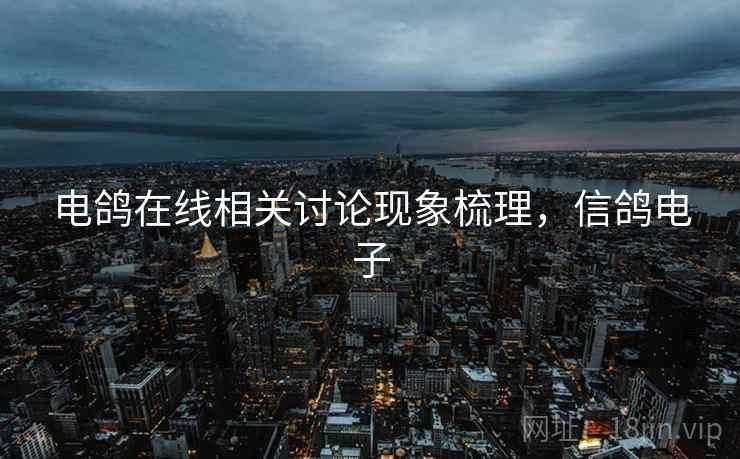 电鸽在线相关讨论现象梳理，信鸽电子