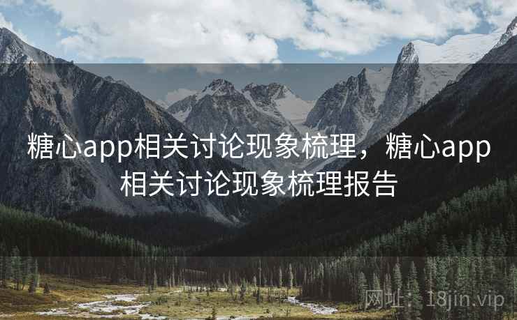 糖心app相关讨论现象梳理，糖心app相关讨论现象梳理报告