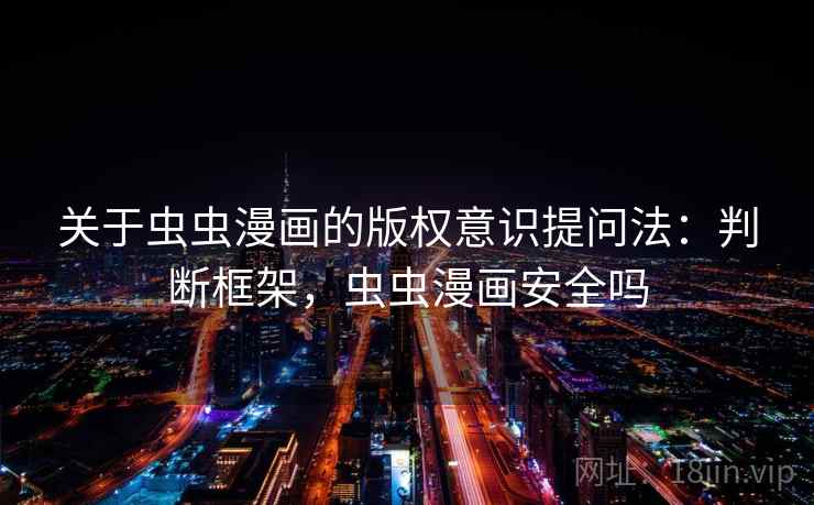 关于虫虫漫画的版权意识提问法：判断框架，虫虫漫画安全吗