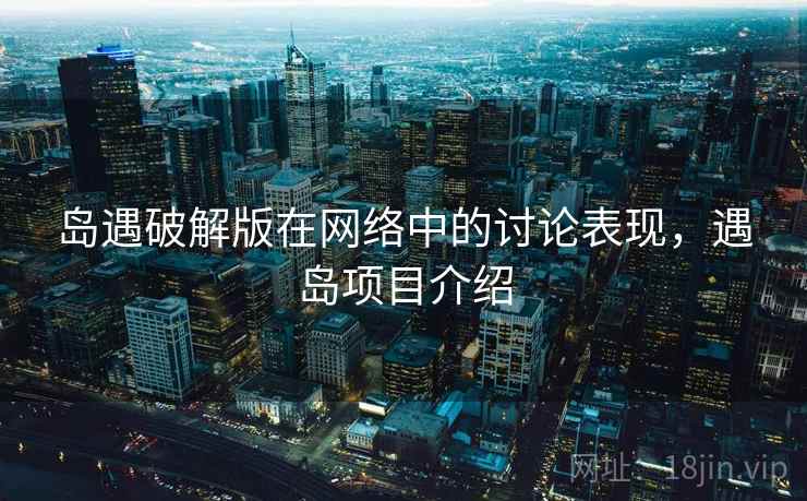 岛遇破解版在网络中的讨论表现，遇岛项目介绍