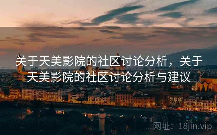 关于天美影院的社区讨论分析,关于天美影院的社区讨论分析与建议 关于天美影院的社区讨论分析,关于天美影院的社区讨论分析与建议