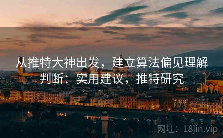 从推特大神出发，建立算法偏见理解判断：实用建议，推特研究