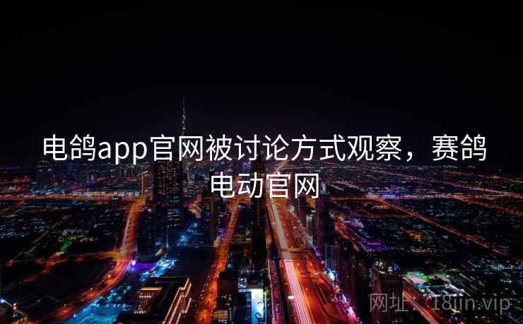 电鸽app官网被讨论方式观察，赛鸽电动官网