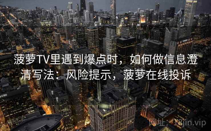 菠萝TV里遇到爆点时，如何做信息澄清写法：风险提示，菠萝在线投诉