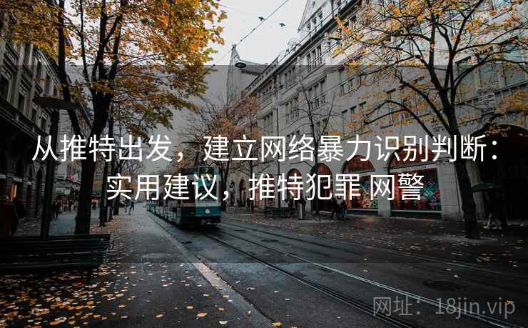 从推特出发，建立网络暴力识别判断：实用建议，推特犯罪 网警