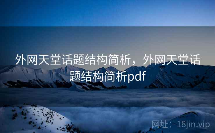 外网天堂话题结构简析,外网天堂话题结构简析pdf 外网天堂话题结构简析,外网天堂话题结构简析pdf