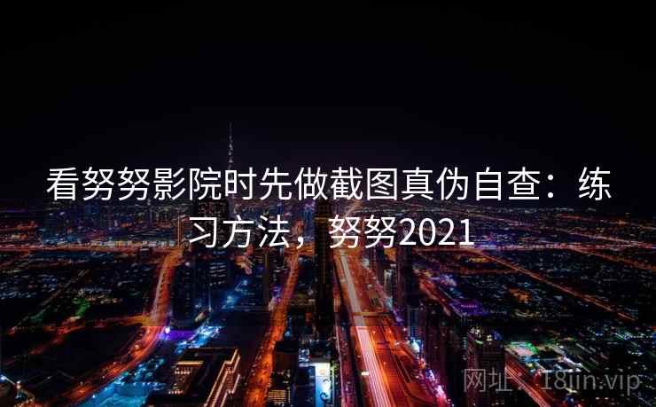 看努努影院时先做截图真伪自查：练习方法，努努2021