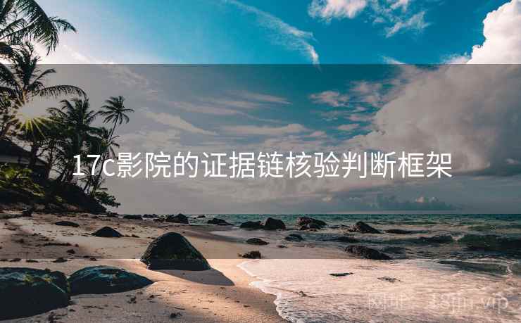17c影院的证据链核验判断框架