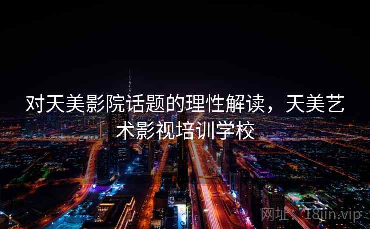 对天美影院话题的理性解读，天美艺术影视培训学校