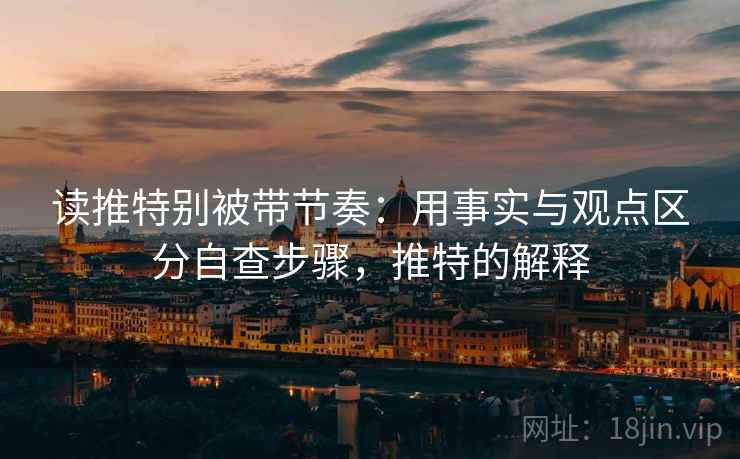读推特别被带节奏：用事实与观点区分自查步骤，推特的解释