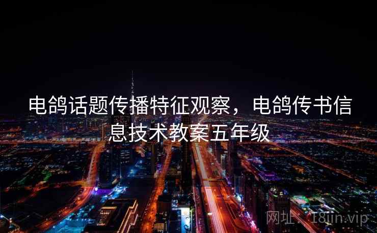 电鸽话题传播特征观察，电鸽传书信息技术教案五年级