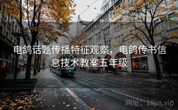 电鸽话题传播特征观察，电鸽传书信息技术教案五年级