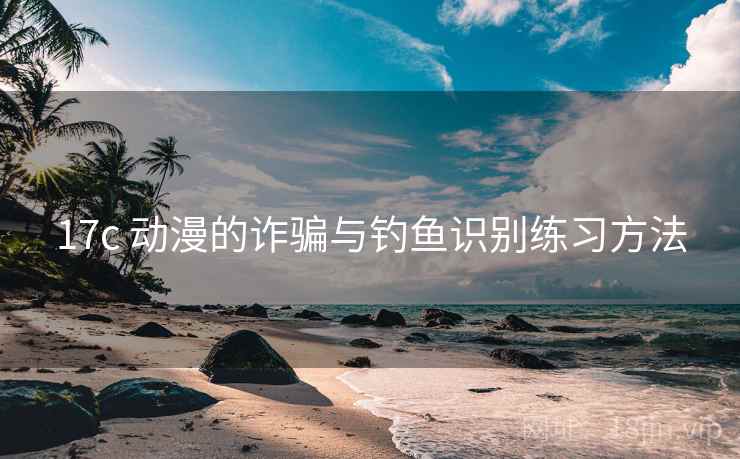 17c 动漫的诈骗与钓鱼识别练习方法 17c 动漫的诈骗与钓鱼识别练习方法