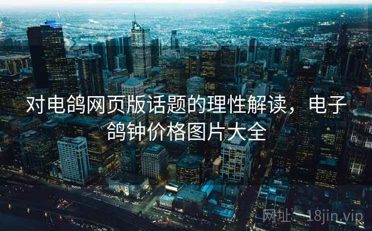 对电鸽网页版话题的理性解读，电子鸽钟价格图片大全