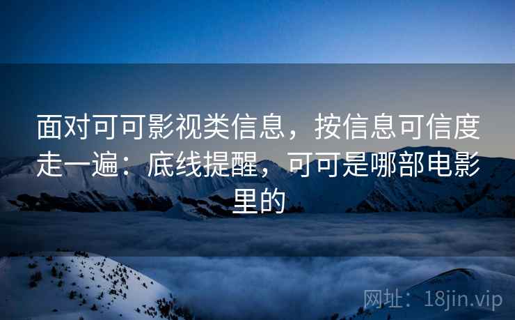 面对可可影视类信息，按信息可信度走一遍：底线提醒，可可是哪部电影里的
