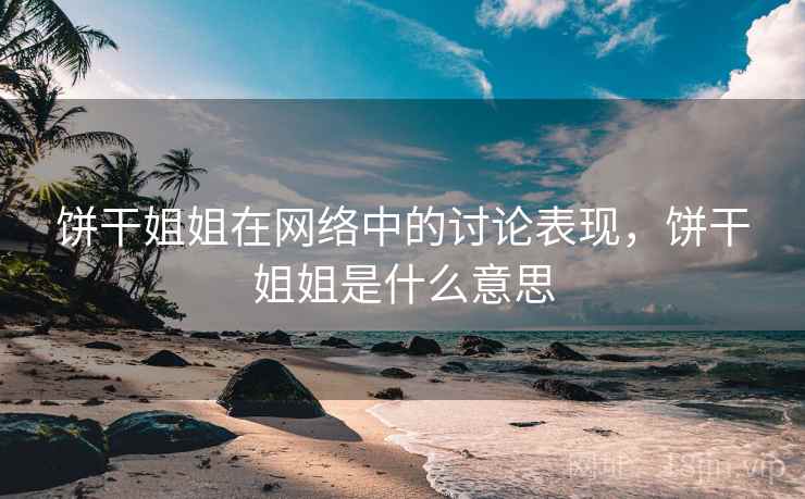 饼干姐姐在网络中的讨论表现，饼干姐姐是什么意思