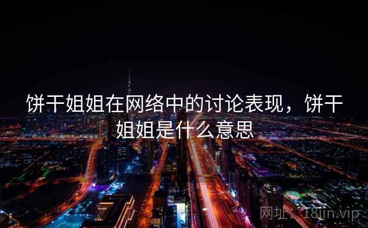 饼干姐姐在网络中的讨论表现，饼干姐姐是什么意思