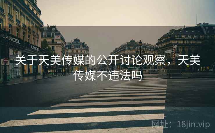关于天美传媒的公开讨论观察，天美传媒不违法吗
