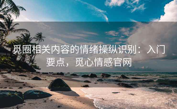 觅圈相关内容的情绪操纵识别：入门要点，觅心情感官网