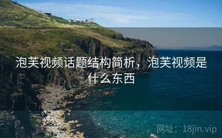 泡芙视频话题结构简析，泡芙视频是什么东西