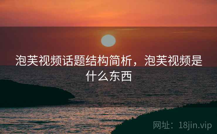 泡芙视频话题结构简析，泡芙视频是什么东西