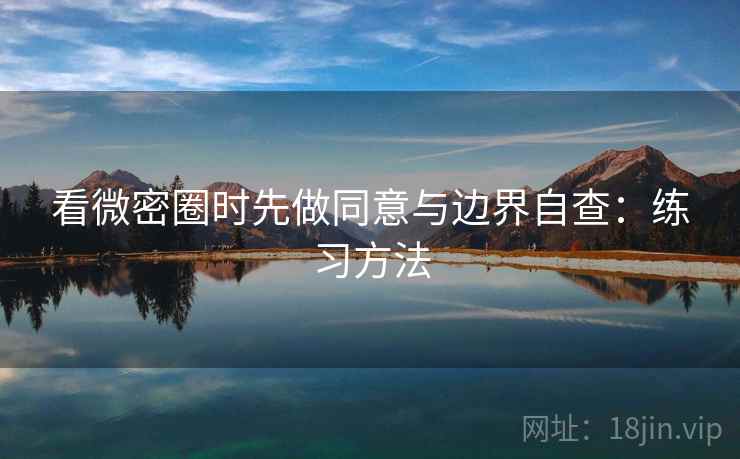 看微密圈时先做同意与边界自查：练习方法