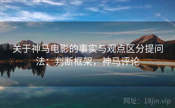 关于神马电影的事实与观点区分提问法：判断框架，神马评论