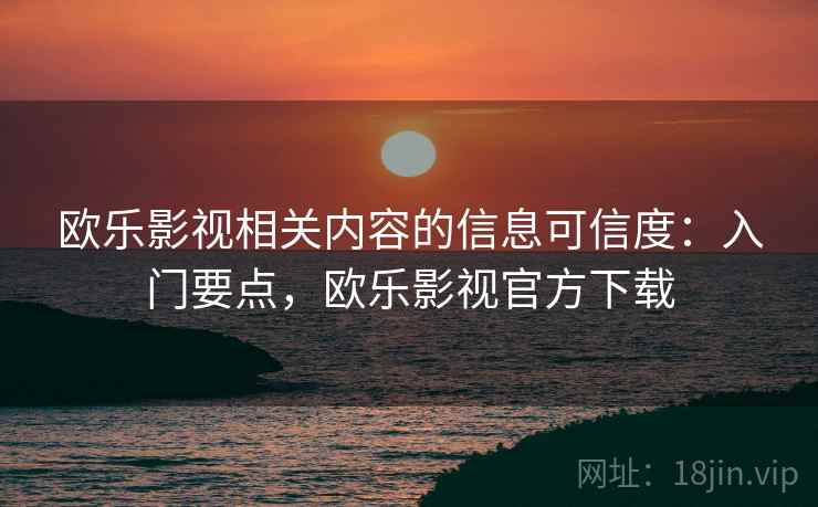 欧乐影视相关内容的信息可信度：入门要点，欧乐影视官方下载