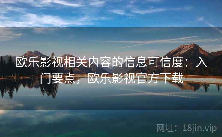 欧乐影视相关内容的信息可信度：入门要点，欧乐影视官方下载