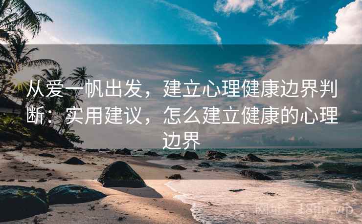从爱一帆出发，建立心理健康边界判断：实用建议，怎么建立健康的心理边界