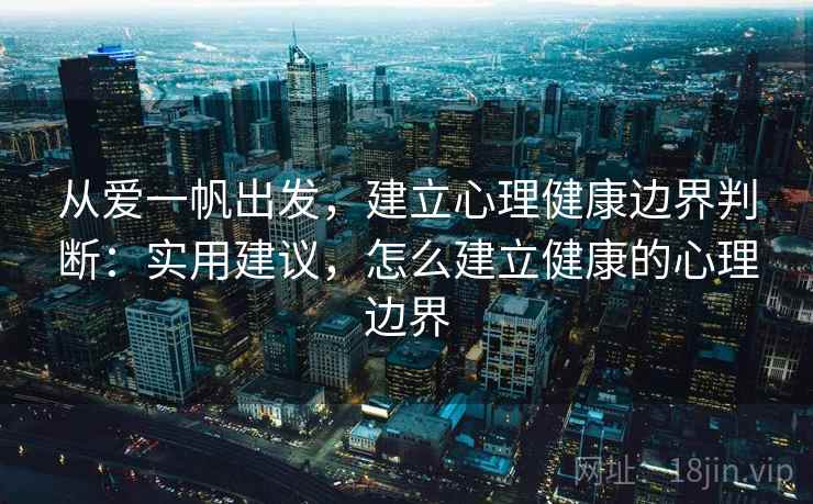 从爱一帆出发，建立心理健康边界判断：实用建议，怎么建立健康的心理边界