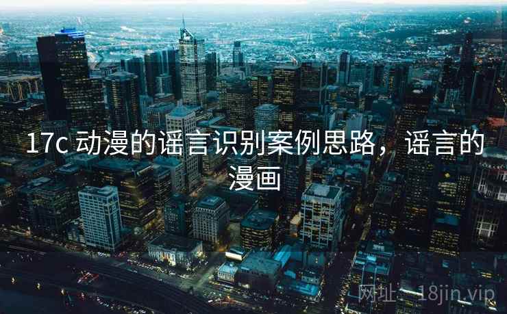 17c 动漫的谣言识别案例思路，谣言的漫画