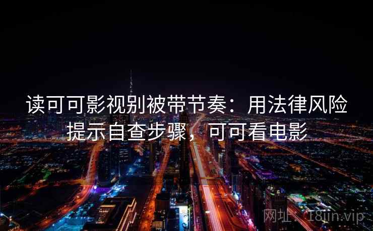 读可可影视别被带节奏:用法律风险提示自查步骤,可可看电影 读可可影视别被带节奏:用法律风险提示自查步骤,可可看电影